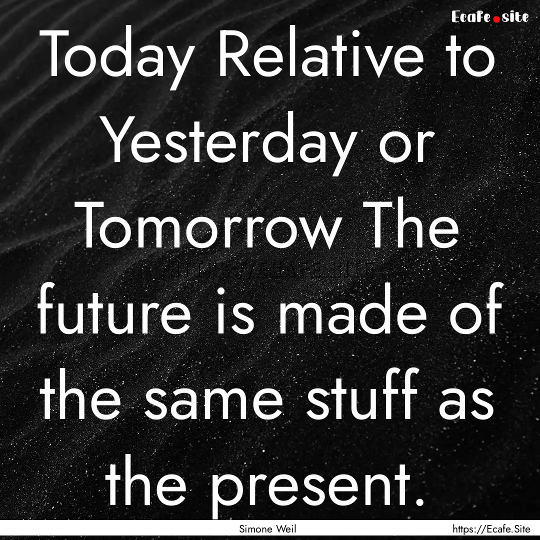 Today Relative to Yesterday or Tomorrow The.... : Quote by Simone Weil