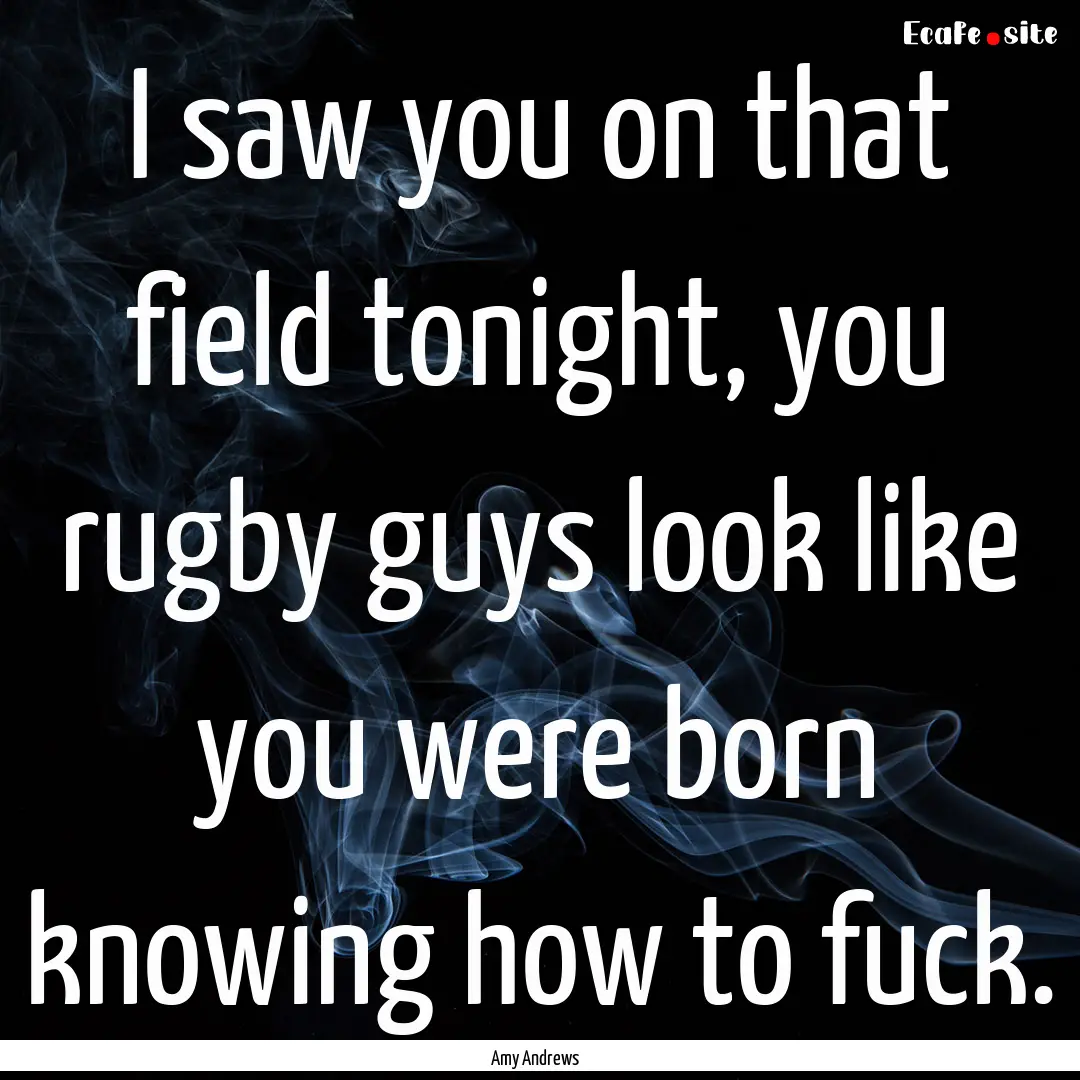 I saw you on that field tonight, you rugby.... : Quote by Amy Andrews