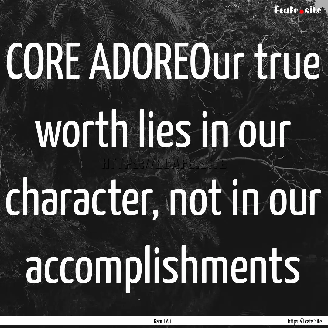 CORE ADOREOur true worth lies in our character,.... : Quote by Kamil Ali