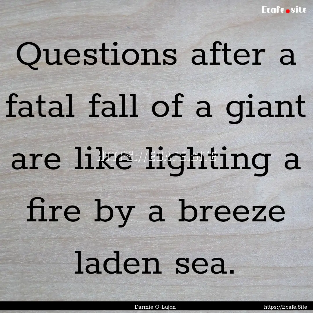 Questions after a fatal fall of a giant are.... : Quote by Darmie O-Lujon