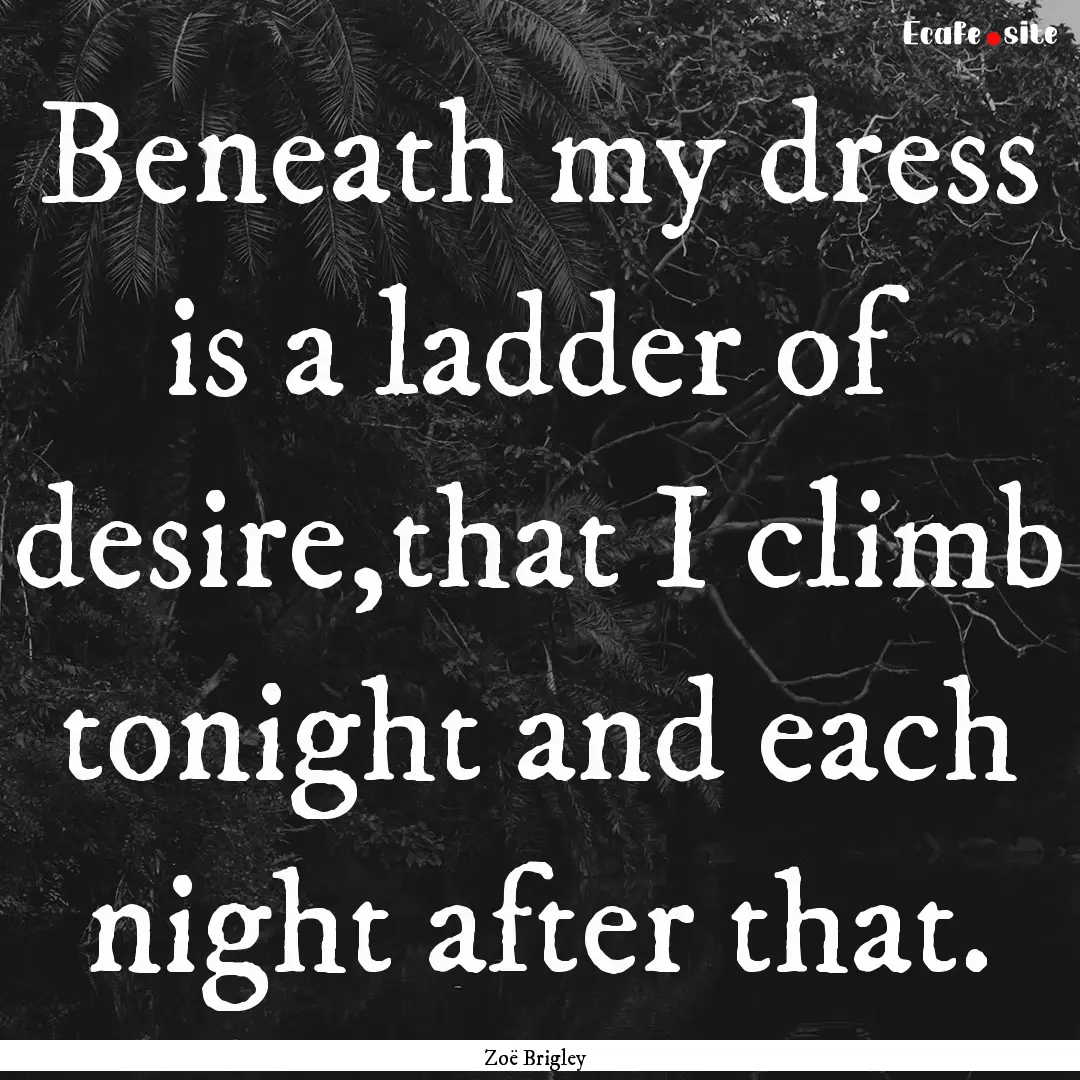 Beneath my dress is a ladder of desire,that.... : Quote by Zoë Brigley