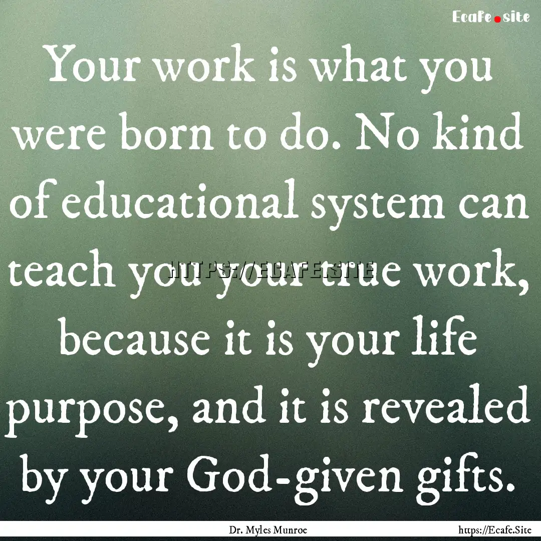 Your work is what you were born to do. No.... : Quote by Dr. Myles Munroe