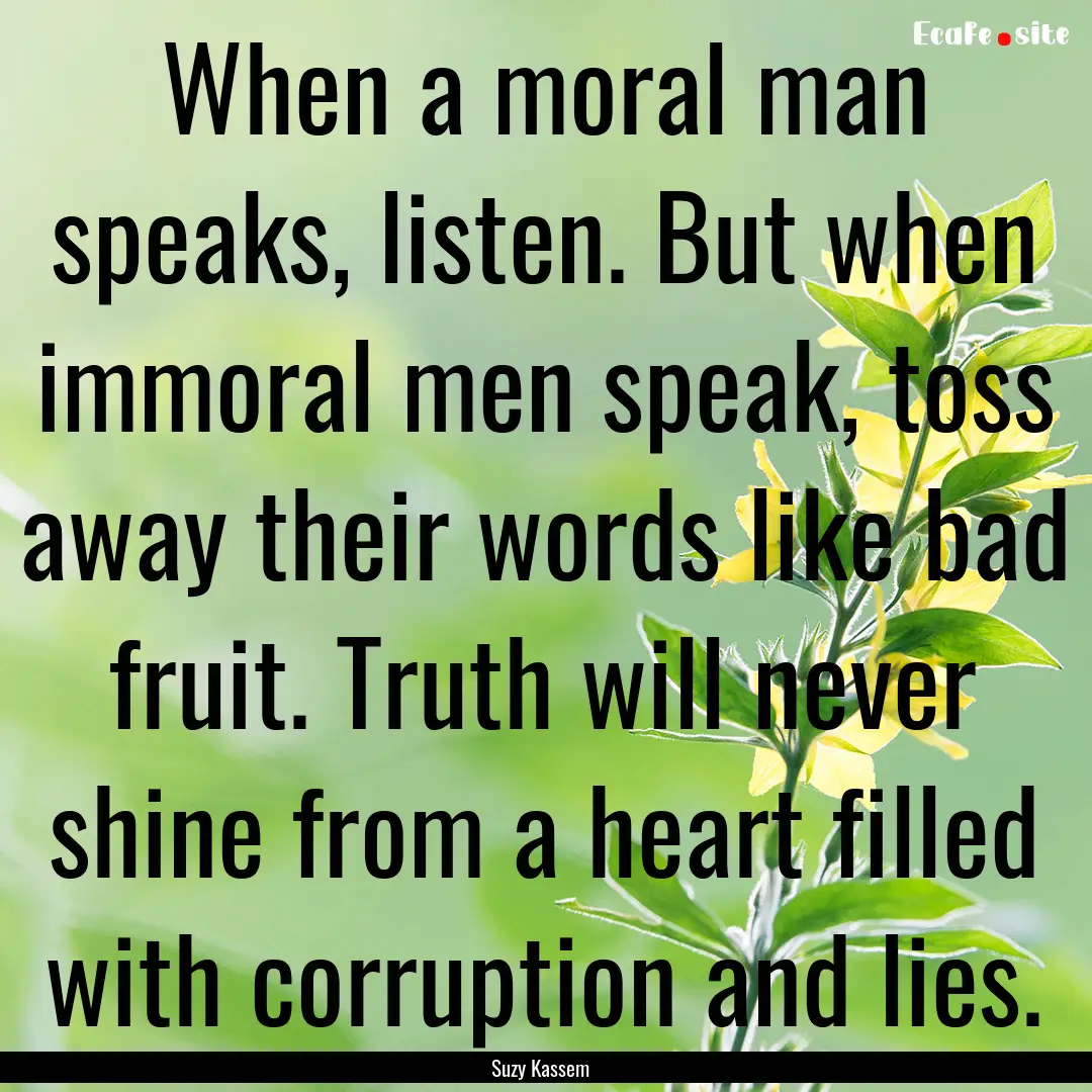 When a moral man speaks, listen. But when.... : Quote by Suzy Kassem