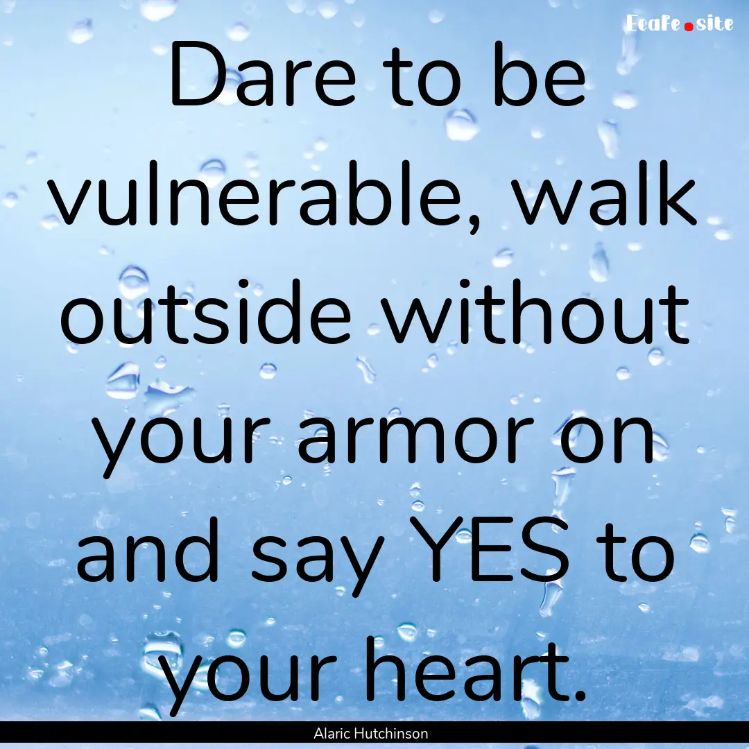 Dare to be vulnerable, walk outside without.... : Quote by Alaric Hutchinson