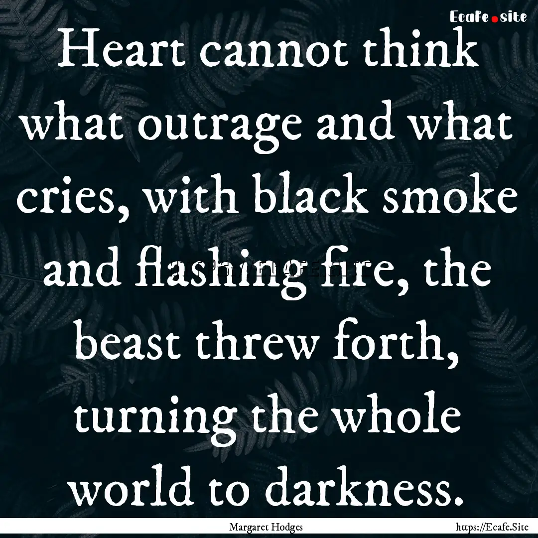 Heart cannot think what outrage and what.... : Quote by Margaret Hodges