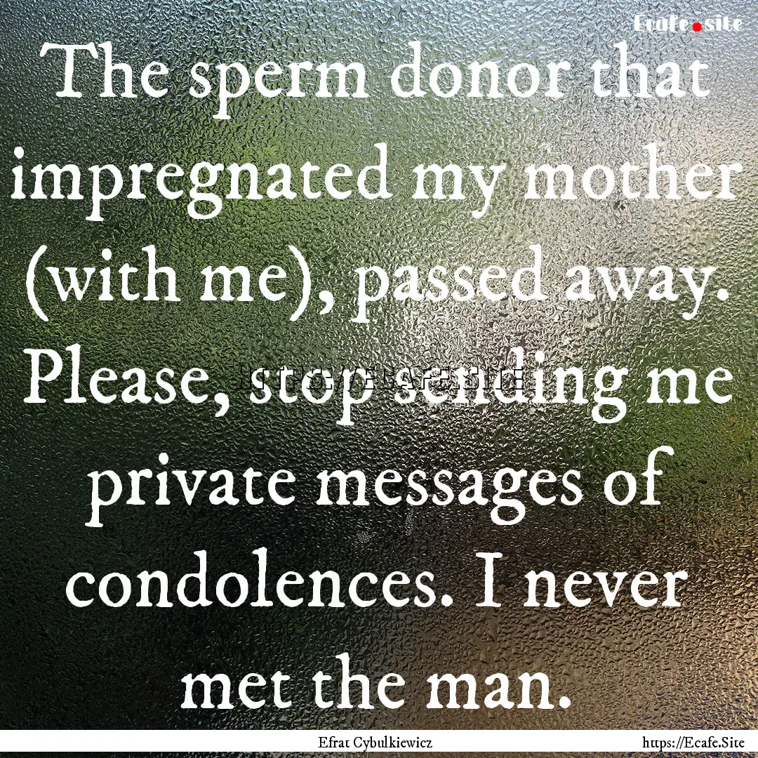 The sperm donor that impregnated my mother.... : Quote by Efrat Cybulkiewicz