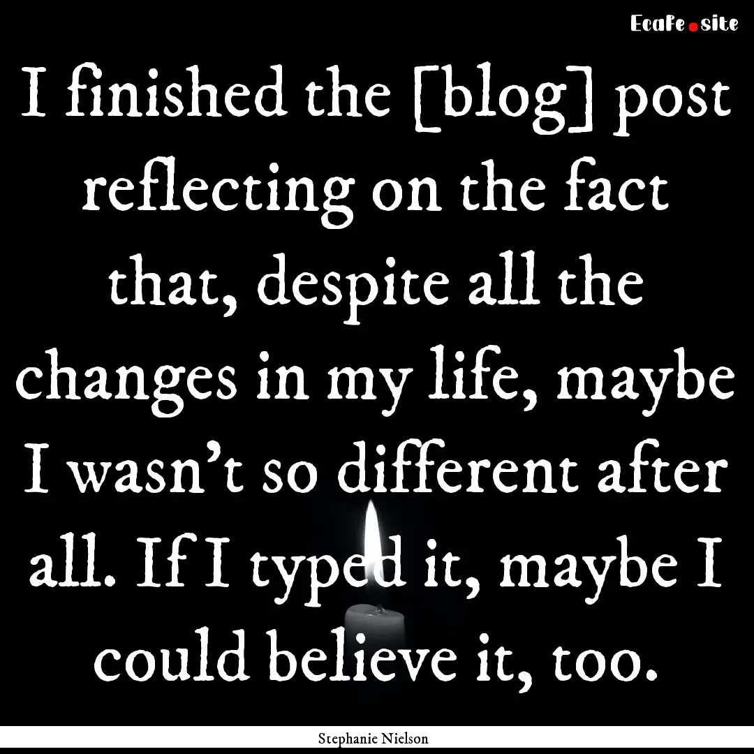 I finished the [blog] post reflecting on.... : Quote by Stephanie Nielson