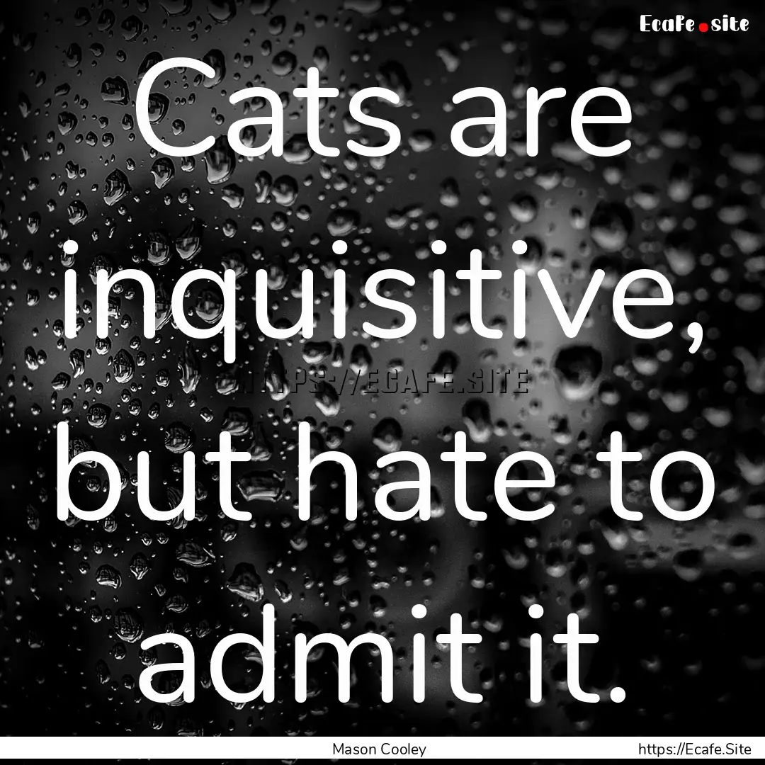 Cats are inquisitive, but hate to admit it..... : Quote by Mason Cooley