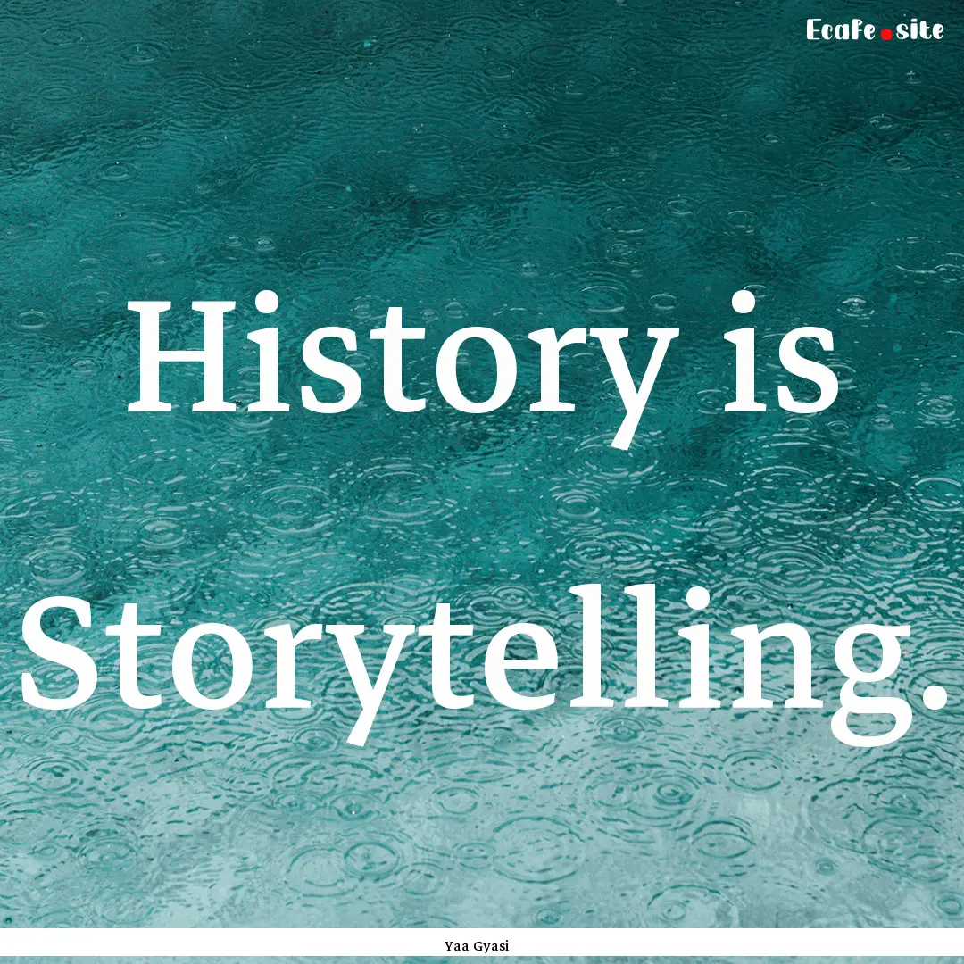 History is Storytelling. : Quote by Yaa Gyasi