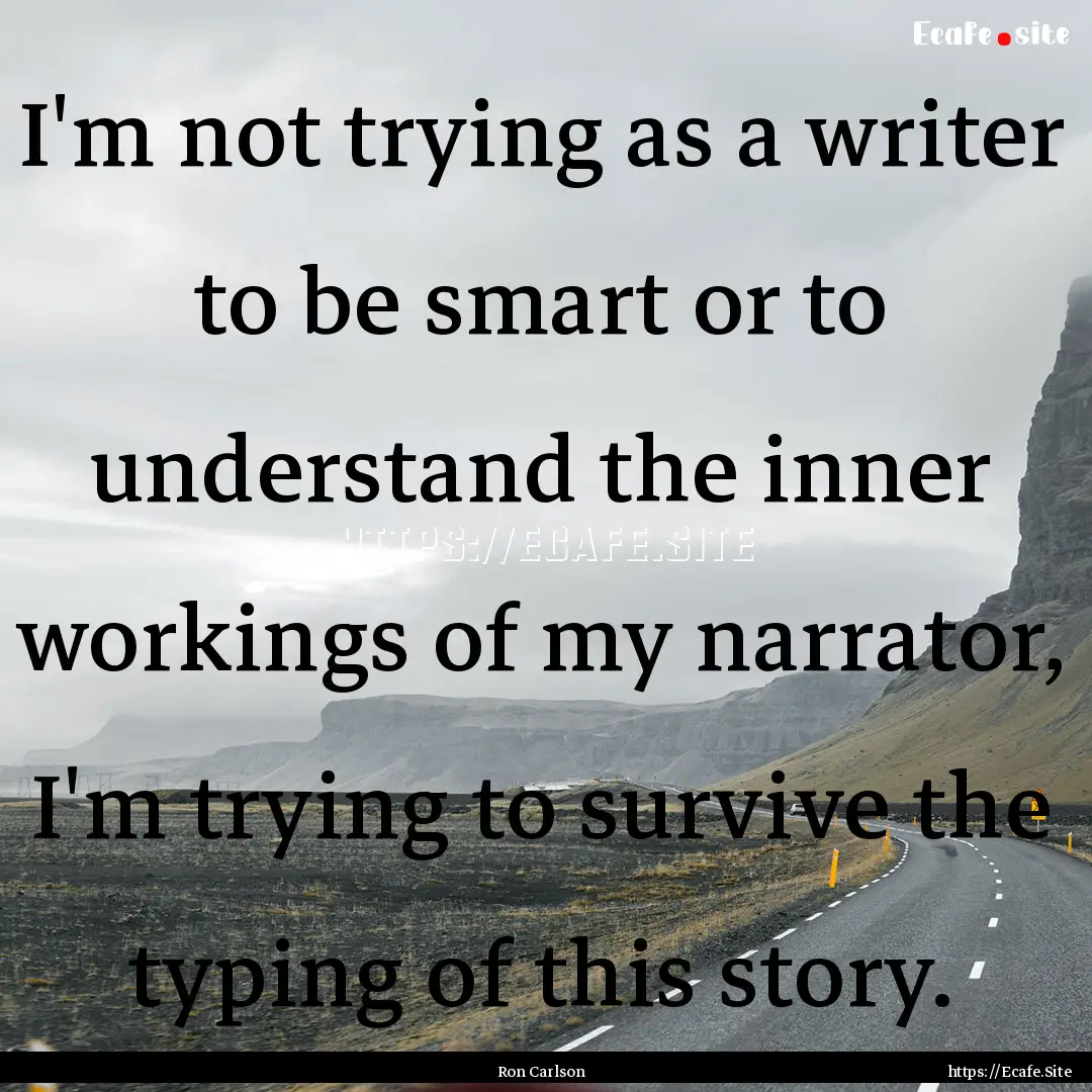 I'm not trying as a writer to be smart or.... : Quote by Ron Carlson