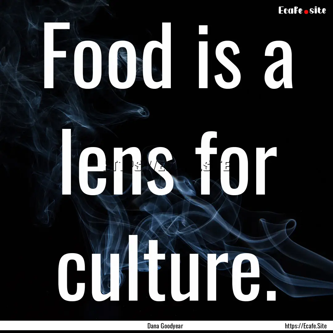 Food is a lens for culture. : Quote by Dana Goodyear