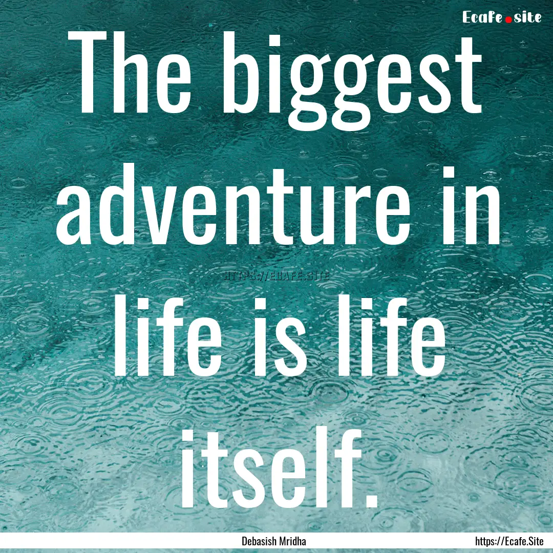 The biggest adventure in life is life itself..... : Quote by Debasish Mridha