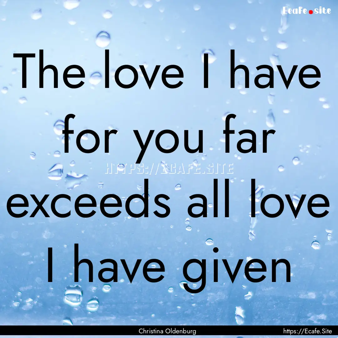 The love I have for you far exceeds all love.... : Quote by Christina Oldenburg