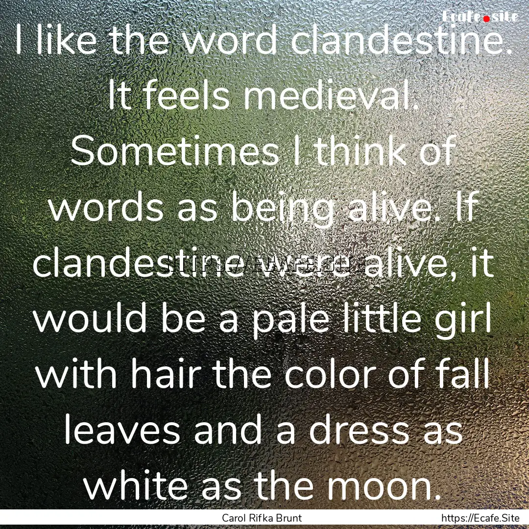 I like the word clandestine. It feels medieval..... : Quote by Carol Rifka Brunt