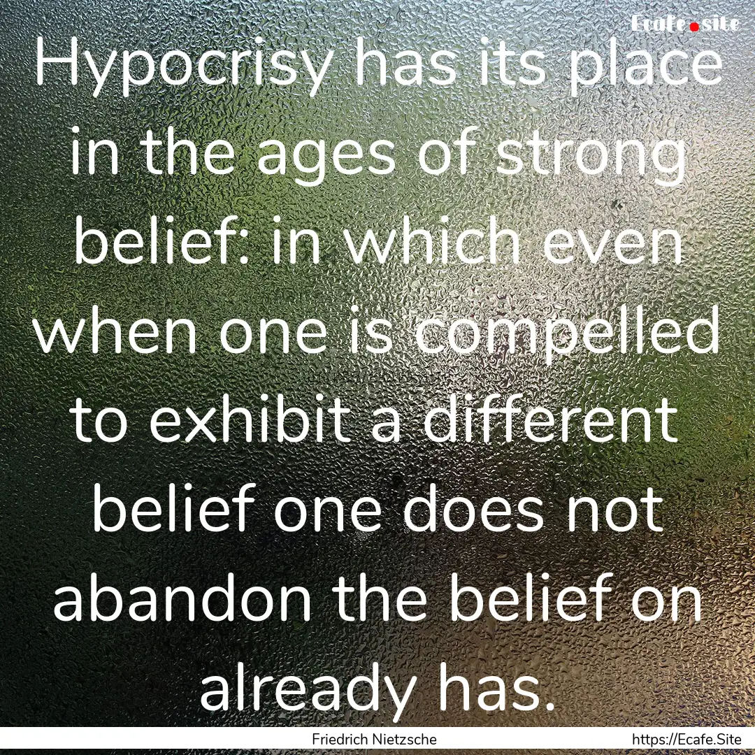 Hypocrisy has its place in the ages of strong.... : Quote by Friedrich Nietzsche