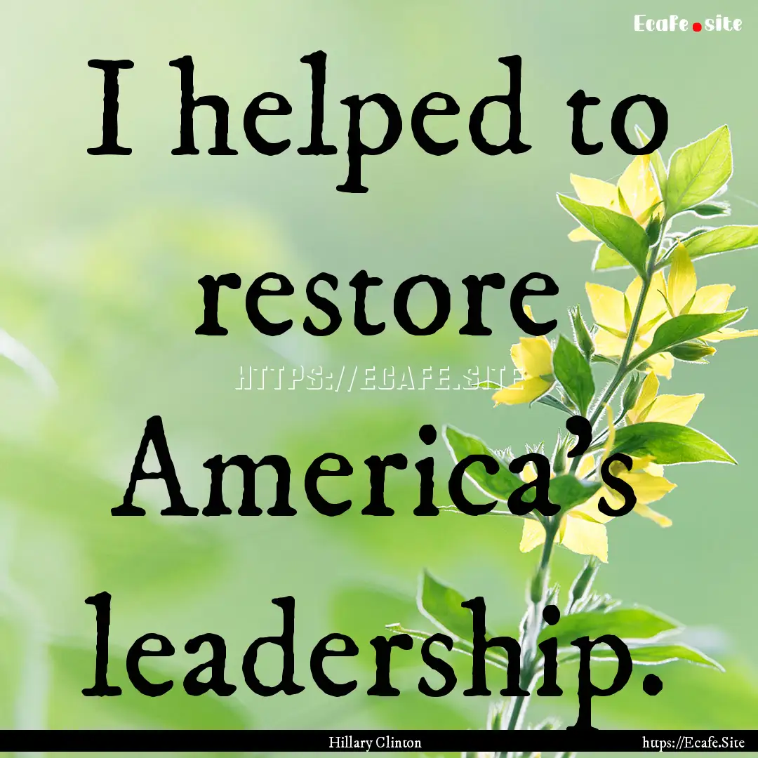 I helped to restore America's leadership..... : Quote by Hillary Clinton