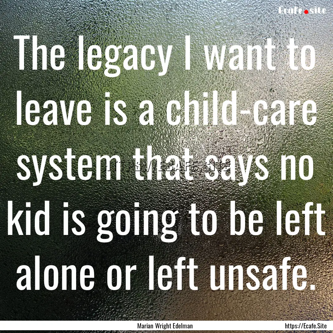 The legacy I want to leave is a child-care.... : Quote by Marian Wright Edelman