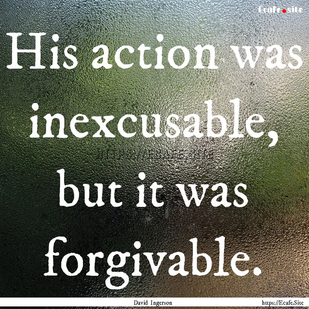 His action was inexcusable, but it was forgivable..... : Quote by David Ingerson