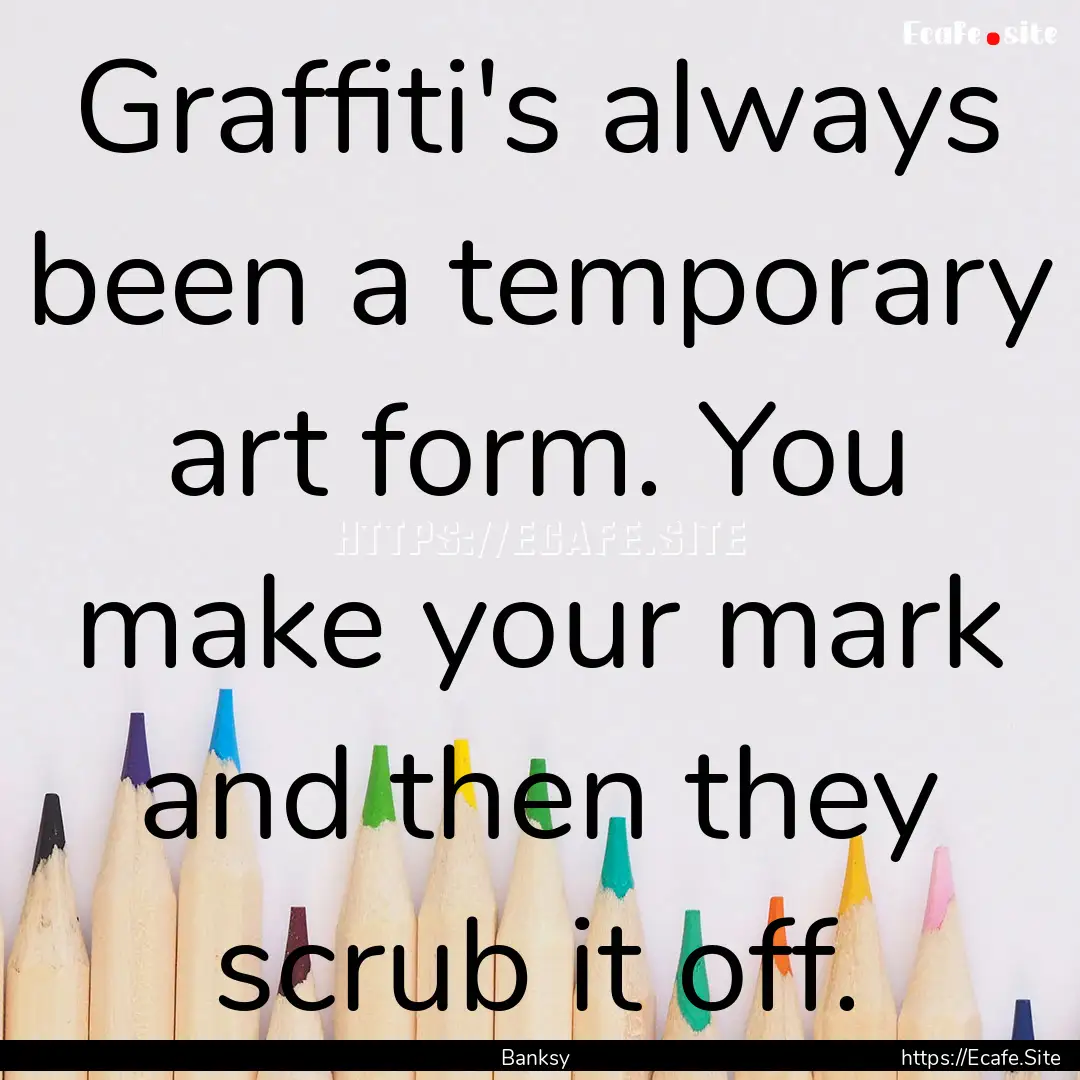 Graffiti's always been a temporary art form..... : Quote by Banksy