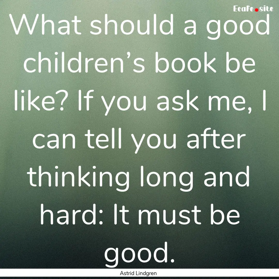 What should a good children’s book be like?.... : Quote by Astrid Lindgren