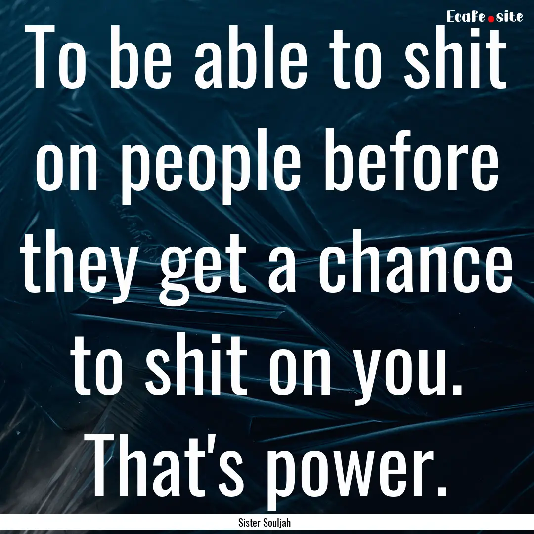 To be able to shit on people before they.... : Quote by Sister Souljah