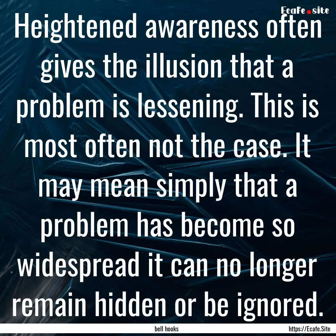 Heightened awareness often gives the illusion.... : Quote by bell hooks