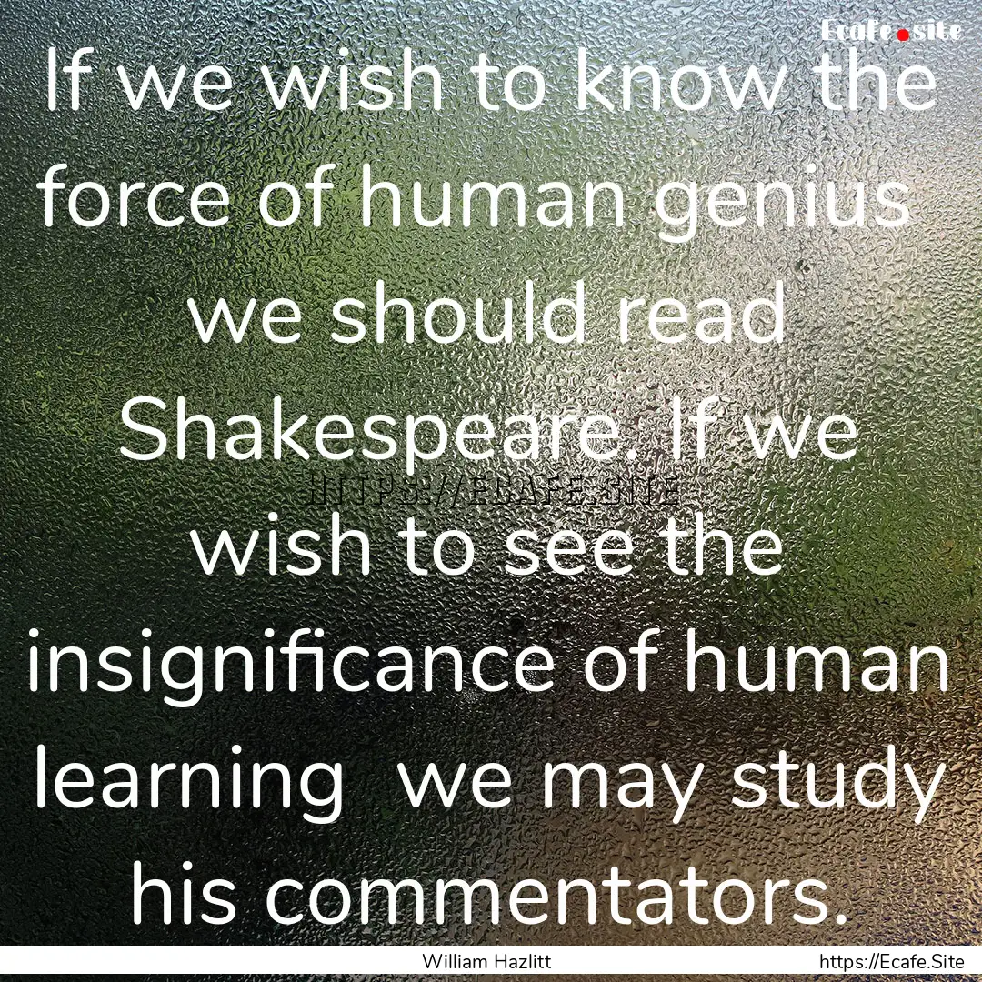 If we wish to know the force of human genius.... : Quote by William Hazlitt