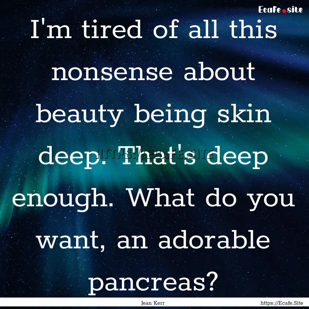 I'm tired of all this nonsense about beauty.... : Quote by Jean Kerr