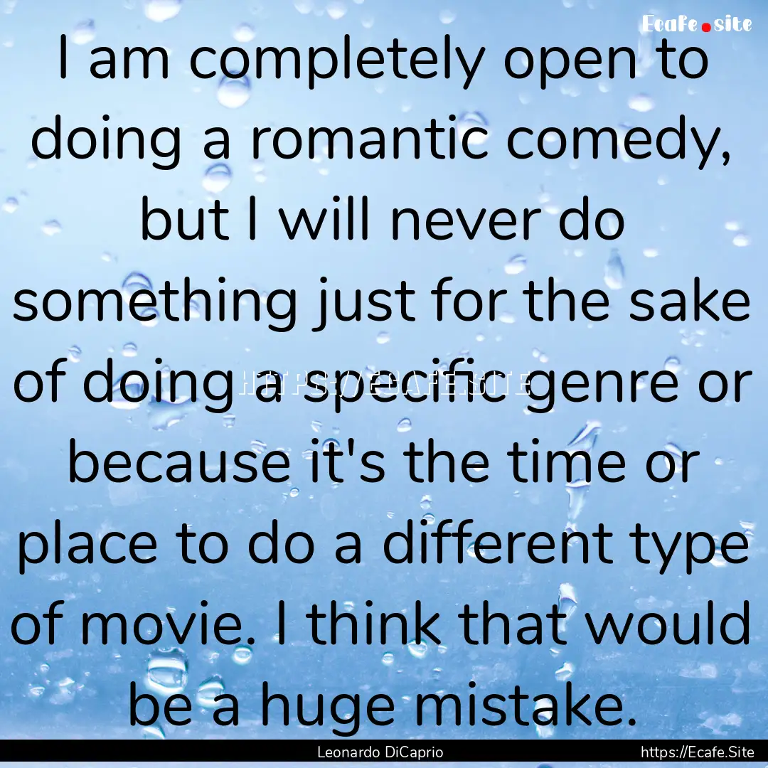 I am completely open to doing a romantic.... : Quote by Leonardo DiCaprio