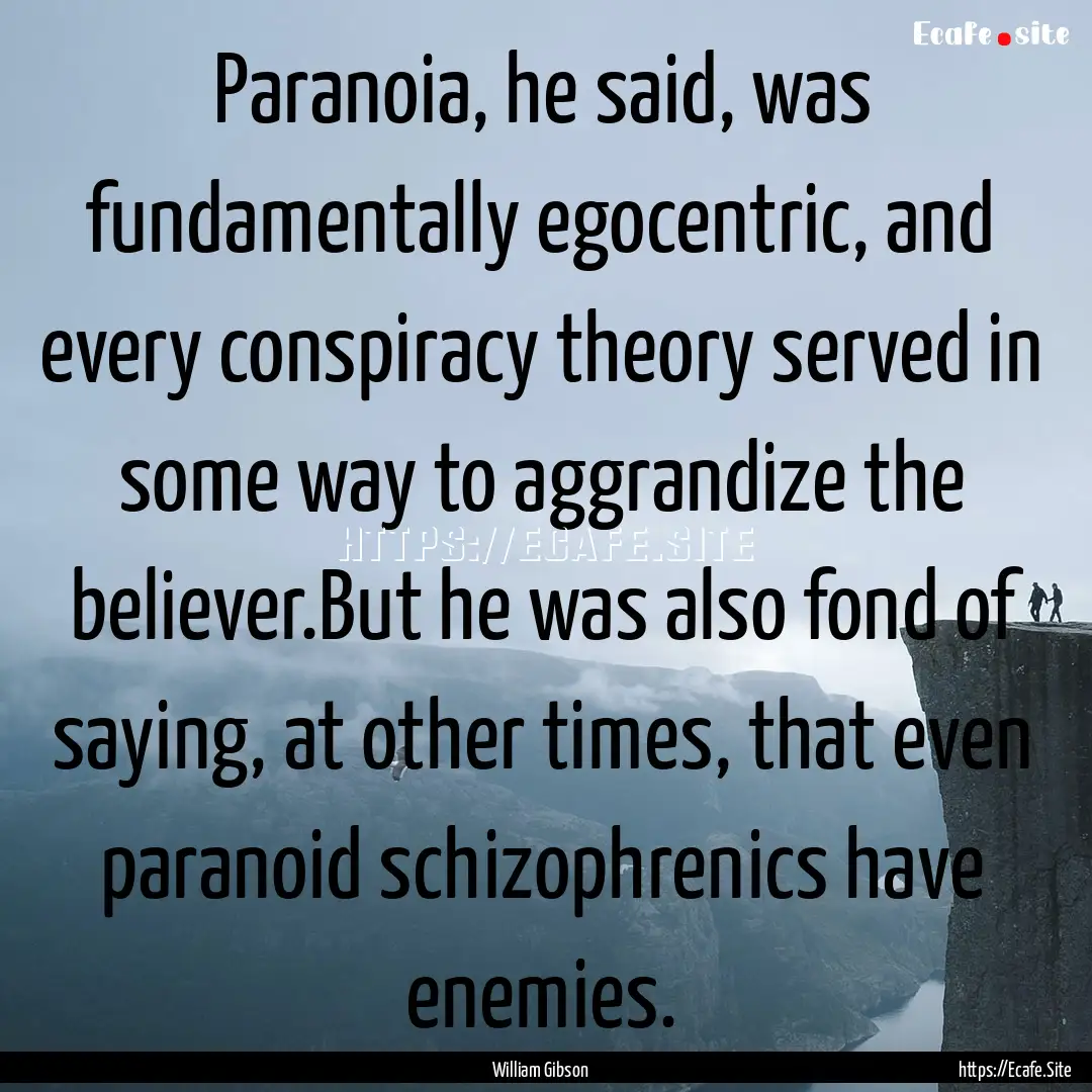 Paranoia, he said, was fundamentally egocentric,.... : Quote by William Gibson