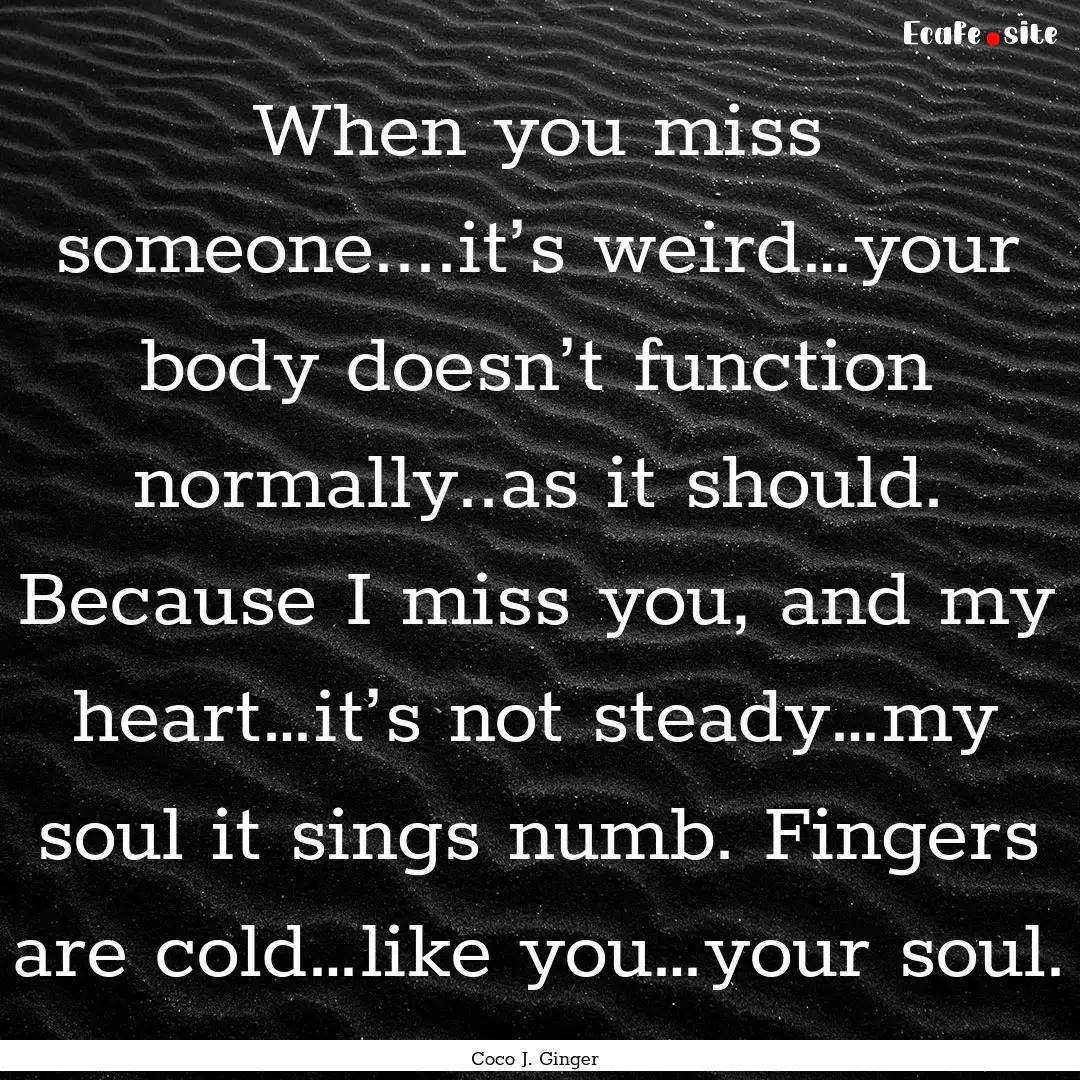 When you miss someone....it’s weird…your.... : Quote by Coco J. Ginger