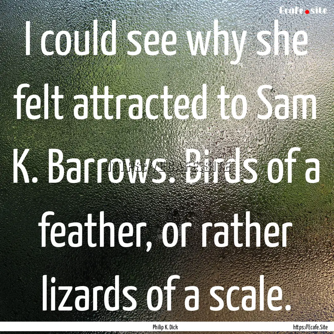 I could see why she felt attracted to Sam.... : Quote by Philip K. Dick