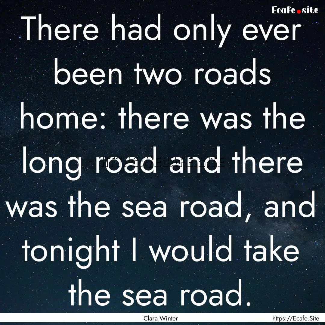 There had only ever been two roads home:.... : Quote by Clara Winter