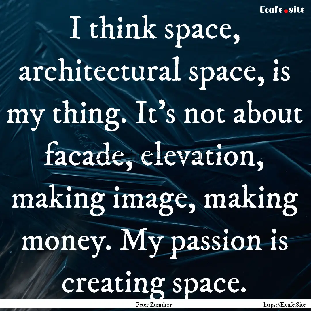 I think space, architectural space, is my.... : Quote by Peter Zumthor