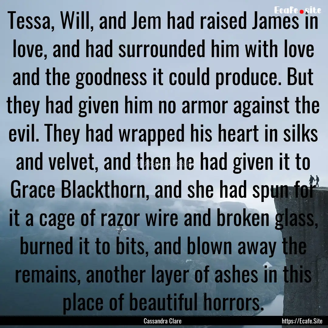 Tessa, Will, and Jem had raised James in.... : Quote by Cassandra Clare