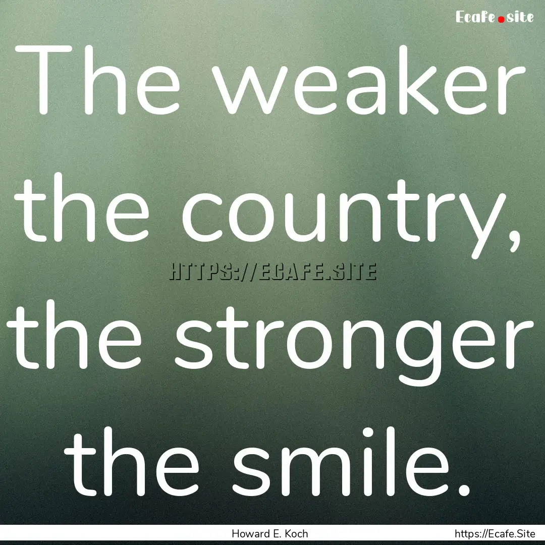 The weaker the country, the stronger the.... : Quote by Howard E. Koch