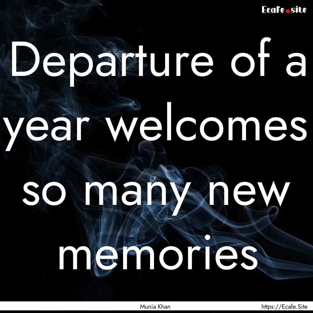 Departure of a year welcomes so many new.... : Quote by Munia Khan