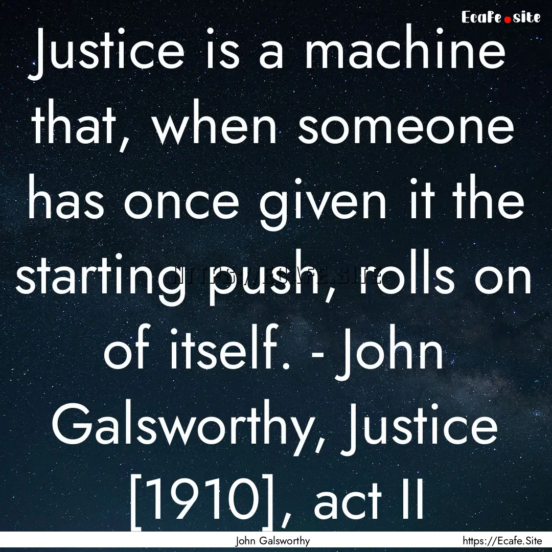 Justice is a machine that, when someone has.... : Quote by John Galsworthy