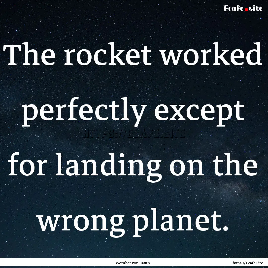 The rocket worked perfectly except for landing.... : Quote by Wernher von Braun