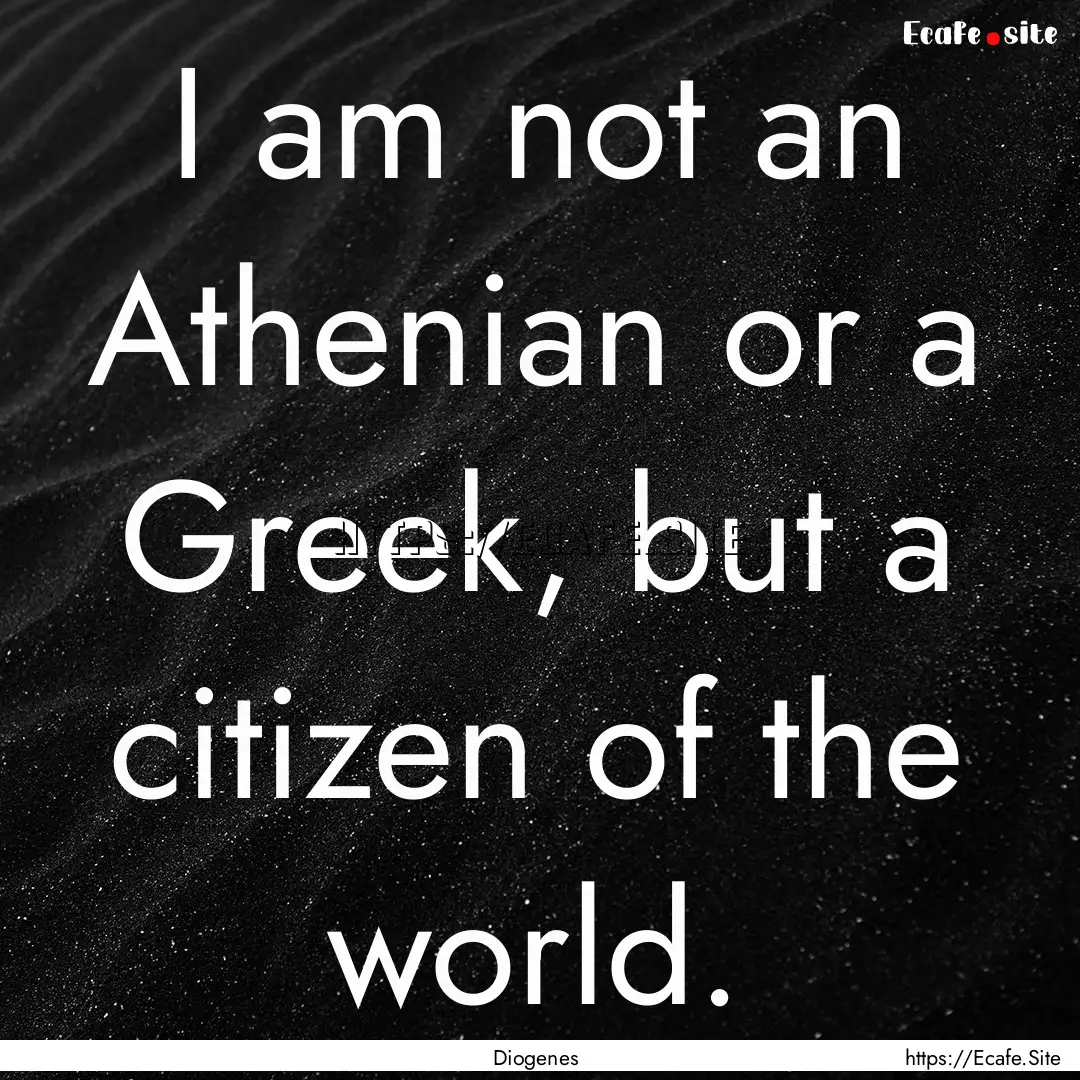 I am not an Athenian or a Greek, but a citizen.... : Quote by Diogenes