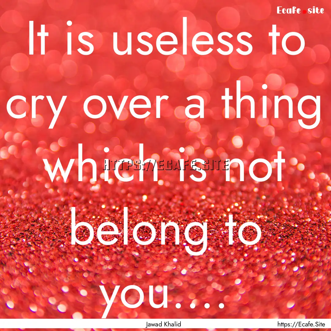 It is useless to cry over a thing which is.... : Quote by Jawad Khalid