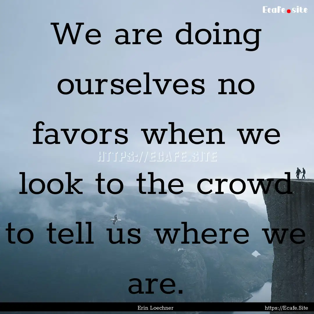 We are doing ourselves no favors when we.... : Quote by Erin Loechner