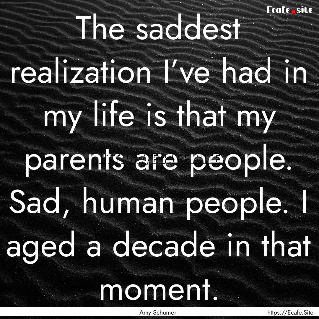 The saddest realization I’ve had in my.... : Quote by Amy Schumer