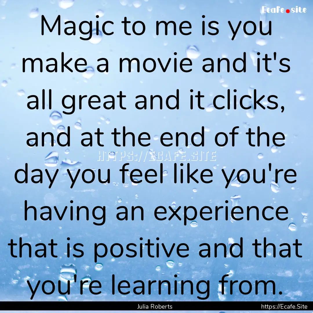 Magic to me is you make a movie and it's.... : Quote by Julia Roberts