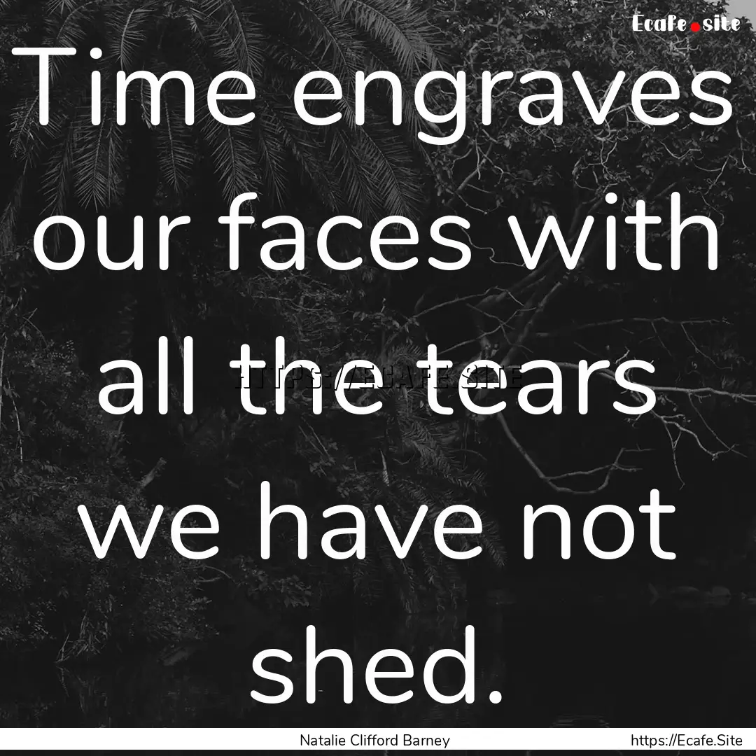 Time engraves our faces with all the tears.... : Quote by Natalie Clifford Barney