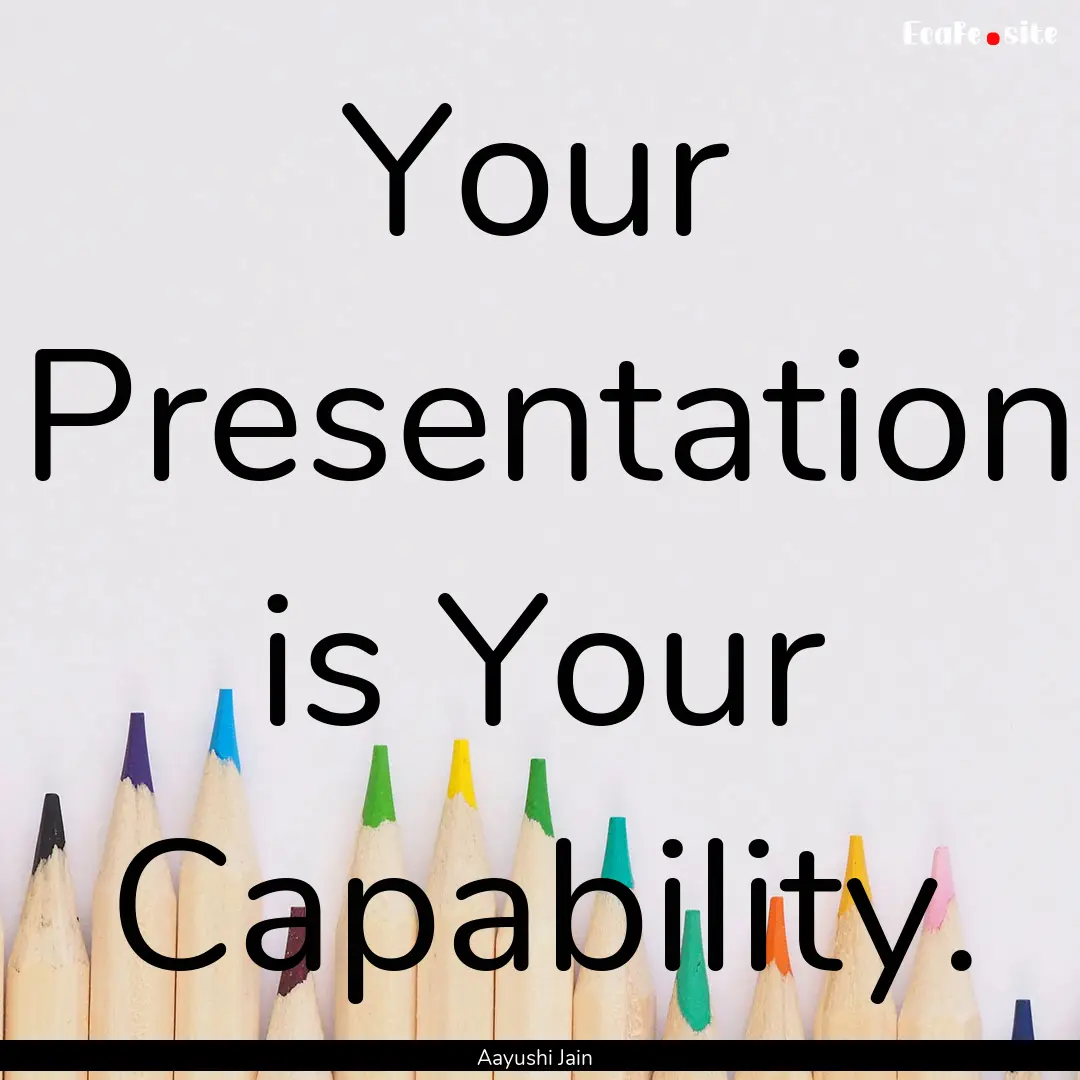 Your Presentation is Your Capability. : Quote by Aayushi Jain