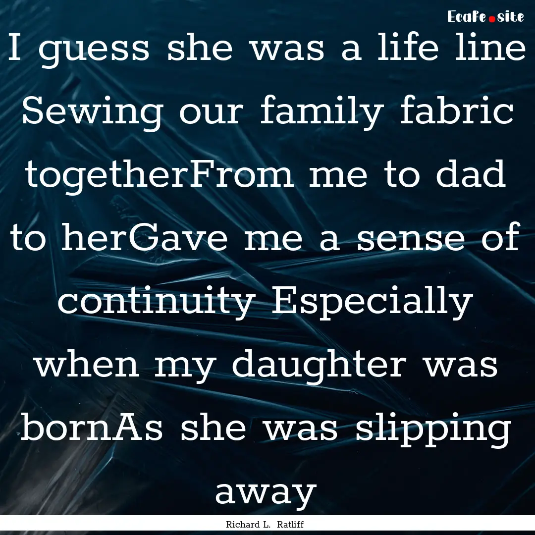 I guess she was a life line Sewing our family.... : Quote by Richard L. Ratliff