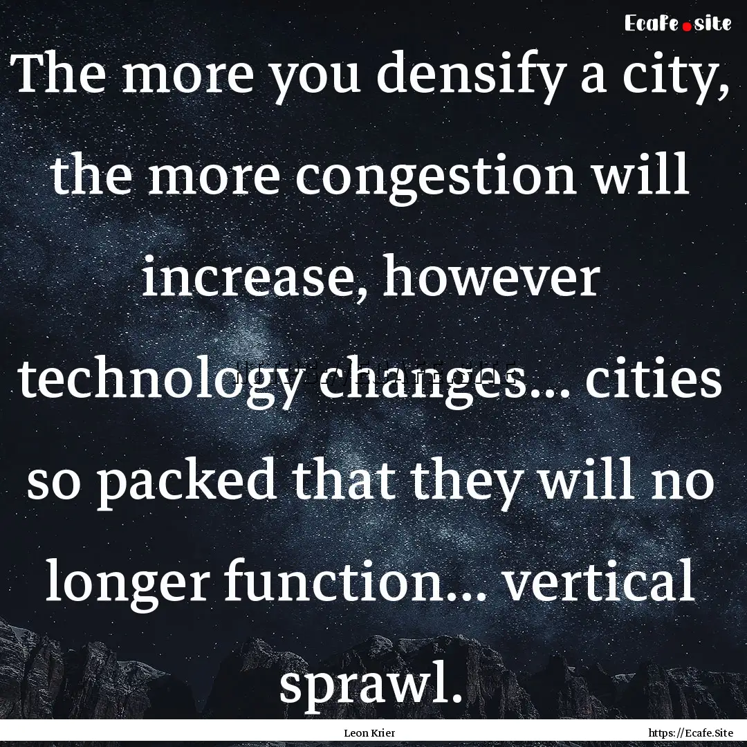 The more you densify a city, the more congestion.... : Quote by Leon Krier