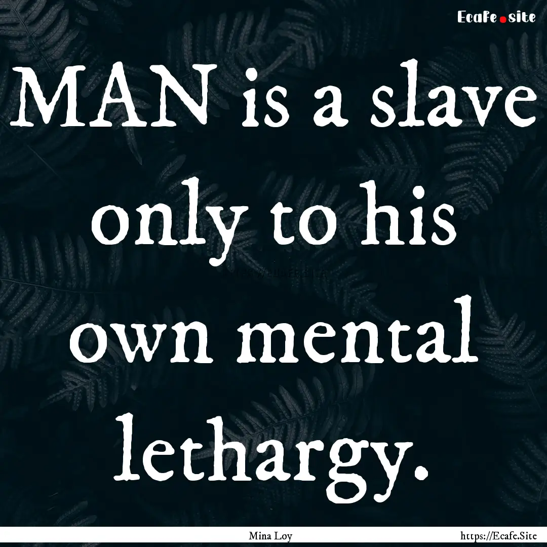 MAN is a slave only to his own mental lethargy..... : Quote by Mina Loy