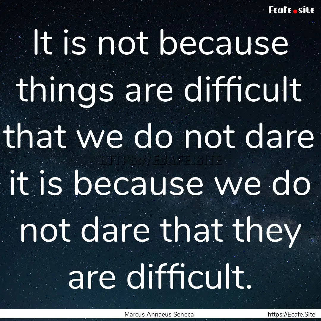 It is not because things are difficult that.... : Quote by Marcus Annaeus Seneca